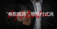 “卷款跑路”等预付式消费痛点如何破�
？最高法最新发布