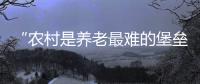 “农村是养老最难的堡垒”： 中国发展高层论坛热议农民养老