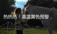 热热热！高温黄色预警，40℃又来了
！还得持续一周