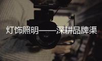 灯饰照明——深耕品牌渠道，突破思维局限!