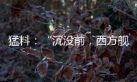 猛料
：“沉没前，西方舰队告诉我们无船可派”