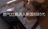 燃气灶具进入新国标时代，推荐选择华帝鸳鸯灶