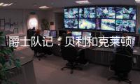 爵士队记	：贝利和克莱顿都将缺席今天对阵勇士的比赛