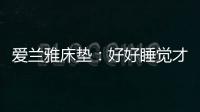 爱兰雅床垫
：好好睡觉才是对生活的尊重