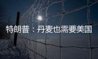 特朗普：丹麦也需要美国拥有格陵兰岛 丹麦
：太离谱