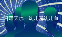 甘肃天水一幼儿园幼儿血铅异常�，老师也在测血铅	：和孩子一起吃饭，有头晕恶心症状；初判三色发糕
、玉米肠卷添加剂超标