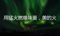 用猛火燃爆味蕾，美的火山生香灶Q67全新上市