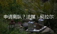 申请离队
？法媒
：贝拉尔多无意今夏离开巴黎
