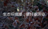 生态环境部：做好重污染天气应急减排 严厉打击各类大气环境违法行为