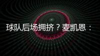 球队后场拥挤	
？麦凯恩�：这就是竞争的魅力 我们都会享受比赛的