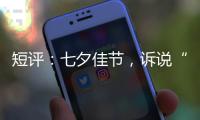 短评：七夕佳节，诉说“中国式浪漫”几何？