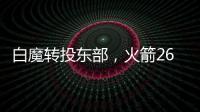 白魔转投东部�，火箭26岁后卫不走了？后卫线仅剩4人，或幸运留队