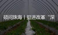 硕问珠海丨挺进改革“深水区” ，珠海何以“再立潮头”
？