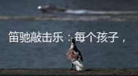 笛驰敲击乐
：每个孩子
，都是天生的敲击乐者