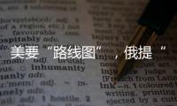 美要“路线图”，俄提“新想法”，俄美外长会谈细节披露