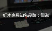 红木家具知名品牌：细说红木家具的保养知识