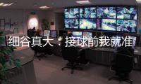 细谷真大：接球前我就准备果断射门
，田中聪的球传得非常到位