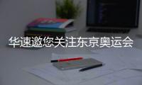 华速邀您关注东京奥运会，一起为中国奥运健儿助威