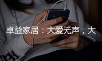 卓益家居：大爱无声�，大美由心
，致敬每一位伟大的母亲