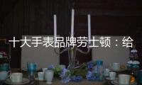 十大手表品牌劳士顿：给你不一样的感受