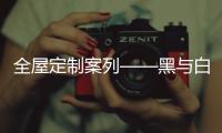 全屋定制案列——黑与白的优雅——现代简约风格