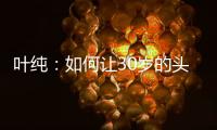 叶纯
	：如何让30岁的头发重返18岁?