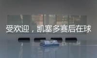 受欢迎�
，凯塞多赛后在球场外被球迷包围要签名