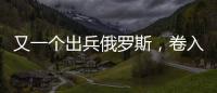 又一个出兵俄罗斯，卷入冲突的国家出现，既是中国邻居，也是老铁