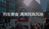 列车美食 满满民族风味