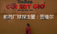 前药厂球探主管：签维尔茨是无须多想的事 迪布林对德甲球队太贵