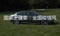 国家卫健委：全国疫情风险总体可控 发生大规模疫情风险较小