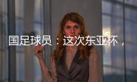 国足球员：这次东亚杯，一定得要争取留点什么