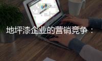 地坪漆企业的营销竞争
：客户既是出发点也是落脚点