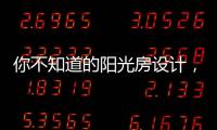 你不知道的阳光房设计	，它绝不是玻璃房建造那么简单
