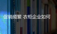 促销频繁 衣柜企业如何吸引关注度	？