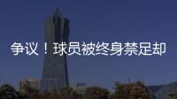 争议！球员被终身禁足却能参加赣超 足协回应�：认错悔改后获减刑