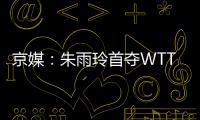 京媒	：朱雨玲首夺WTT大满贯冠军
，复出不到一年2次夺冠