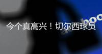 今个真高兴！切尔西球员赛后集体跳舞庆祝夺冠