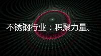 不锈钢行业
：积聚力量、互相协助冲破困局