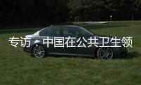 专访：中国在公共卫生领域对世界贡献良多