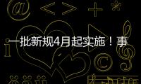 一批新规4月起实施！事关纳税、买房、工伤保险……