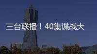 三台联播！40集谍战大剧来袭	，演员阵容雄厚�，配角都是实力派