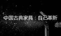 中国古典家具�：自己革新才能重生