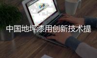 中国地坪漆用创新技术提升品质 迈向世界
