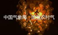 中国气象局：加强农村气象灾害监测预报预警