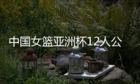 中国女篮亚洲杯12人公布�，宫鲁鸣在一位置上豪赌一把
，只带了两人