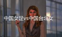 中国女足vs中国台北女足：王霜、朱钰
、沈梦雨
、霍悦欣首发