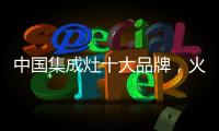 中国集成灶十大品牌，火王蒸烤一体，吃货必备