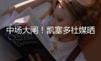 中场大闸�！凯塞多社媒晒捧杯照庆祝夺冠：世界冠军！