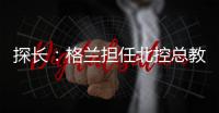 探长：格兰担任北控总教练一事有变 他重新在寻找其他队执教机会